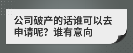 公司破产的话谁可以去申请呢？谁有意向