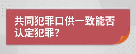 共同犯罪口供一致能否认定犯罪？