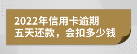 2022年信用卡逾期五天还款，会扣多少钱