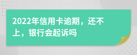 2022年信用卡逾期，还不上，银行会起诉吗