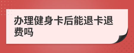 办理健身卡后能退卡退费吗