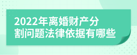 2022年离婚财产分割问题法律依据有哪些