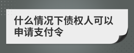 什么情况下债权人可以申请支付令