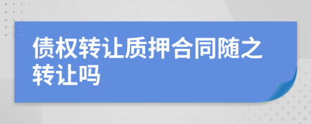 债权转让质押合同随之转让吗