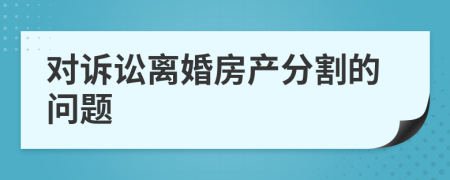 对诉讼离婚房产分割的问题