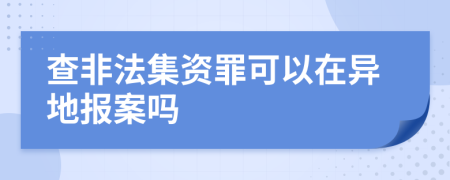 查非法集资罪可以在异地报案吗