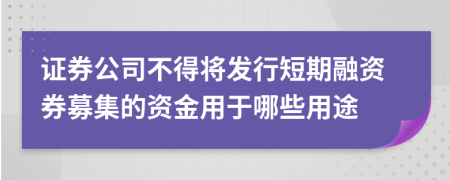 证券公司不得将发行短期融资券募集的资金用于哪些用途