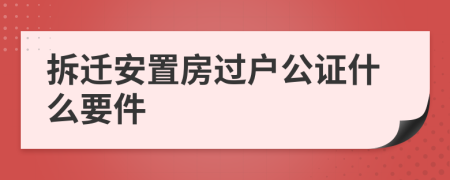 拆迁安置房过户公证什么要件