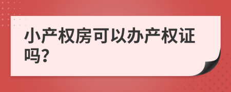 小产权房可以办产权证吗？