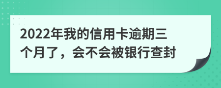 2022年我的信用卡逾期三个月了，会不会被银行查封
