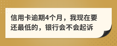 信用卡逾期4个月，我现在要还最低的，银行会不会起诉