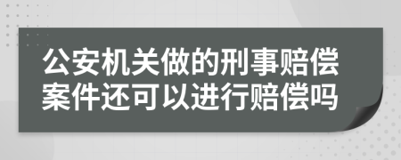 公安机关做的刑事赔偿案件还可以进行赔偿吗