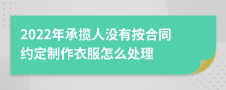 2022年承揽人没有按合同约定制作衣服怎么处理