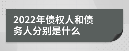 2022年债权人和债务人分别是什么