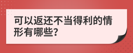 可以返还不当得利的情形有哪些？