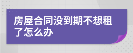 房屋合同没到期不想租了怎么办