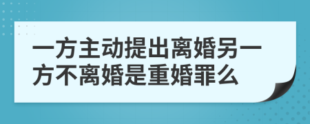 一方主动提出离婚另一方不离婚是重婚罪么