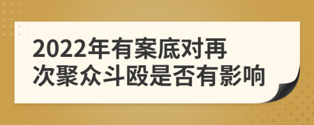 2022年有案底对再次聚众斗殴是否有影响