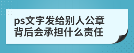 ps文字发给别人公章背后会承担什么责任