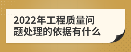 2022年工程质量问题处理的依据有什么