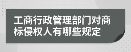 工商行政管理部门对商标侵权人有哪些规定