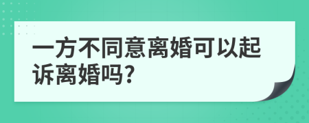 一方不同意离婚可以起诉离婚吗?