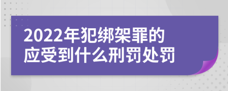 2022年犯绑架罪的应受到什么刑罚处罚