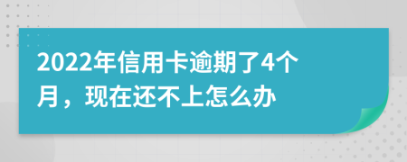 2022年信用卡逾期了4个月，现在还不上怎么办