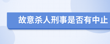 故意杀人刑事是否有中止