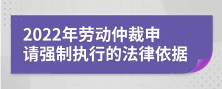 2022年劳动仲裁申请强制执行的法律依据