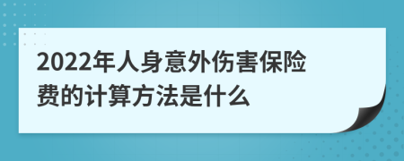 2022年人身意外伤害保险费的计算方法是什么