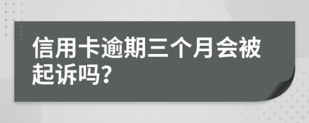 信用卡逾期三个月会被起诉吗？