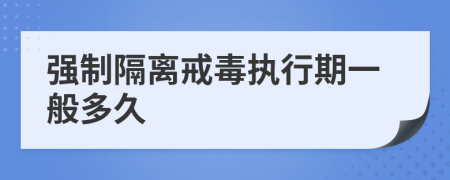 强制隔离戒毒执行期一般多久