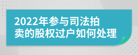 2022年参与司法拍卖的股权过户如何处理