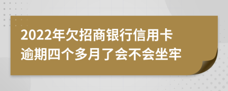 2022年欠招商银行信用卡逾期四个多月了会不会坐牢