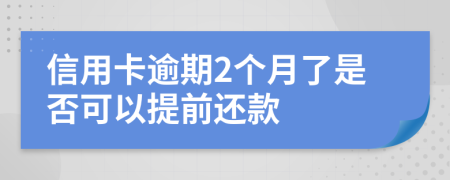 信用卡逾期2个月了是否可以提前还款