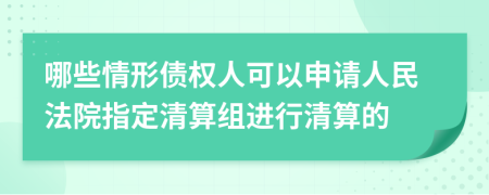 哪些情形债权人可以申请人民法院指定清算组进行清算的