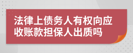 法律上债务人有权向应收账款担保人出质吗