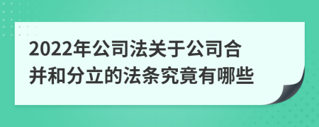 2022年公司法关于公司合并和分立的法条究竟有哪些