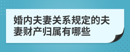 婚内夫妻关系规定的夫妻财产归属有哪些