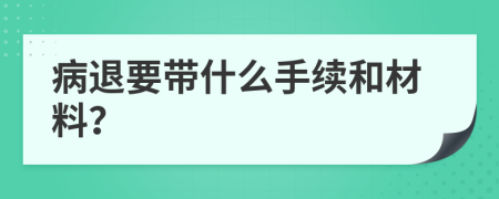 病退要带什么手续和材料？