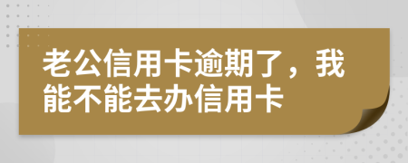 老公信用卡逾期了，我能不能去办信用卡