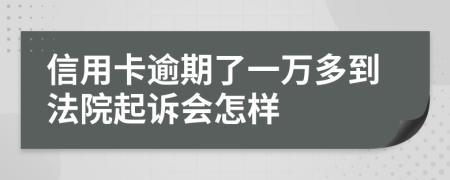 信用卡逾期了一万多到法院起诉会怎样