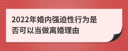 2022年婚内强迫性行为是否可以当做离婚理由