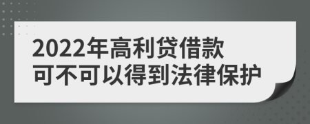 2022年高利贷借款可不可以得到法律保护