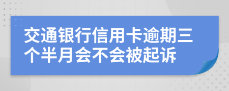 交通银行信用卡逾期三个半月会不会被起诉