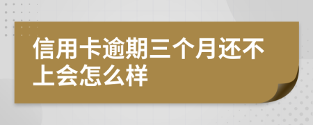 信用卡逾期三个月还不上会怎么样