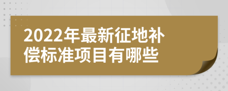 2022年最新征地补偿标准项目有哪些