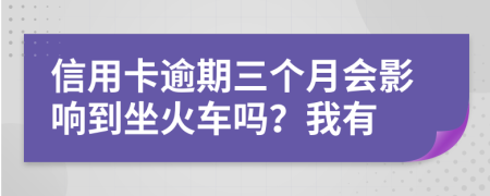 信用卡逾期三个月会影响到坐火车吗？我有