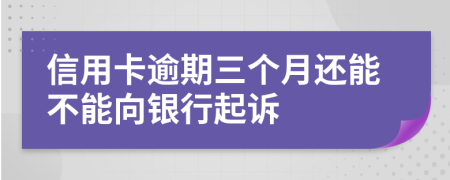 信用卡逾期三个月还能不能向银行起诉